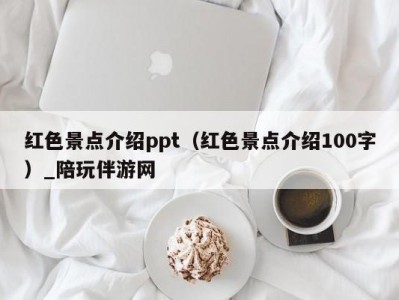 红色景点介绍ppt（红色景点介绍100字）_陪玩伴游网