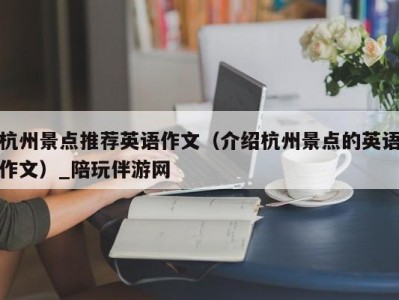 杭州景点推荐英语作文（介绍杭州景点的英语作文）_陪玩伴游网