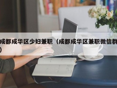 成都成华区少妇兼职（成都成华区兼职微信群）