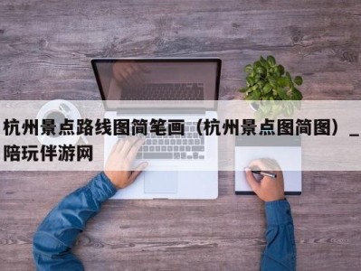 杭州景点路线图简笔画（杭州景点图简图）_陪玩伴游网