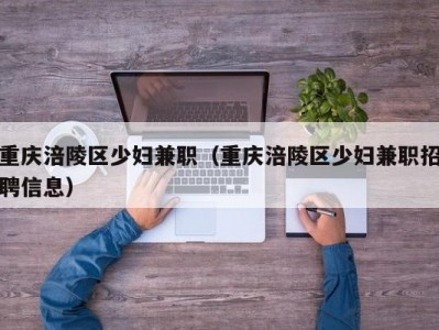 重庆涪陵区少妇兼职（重庆涪陵区少妇兼职招聘信息）