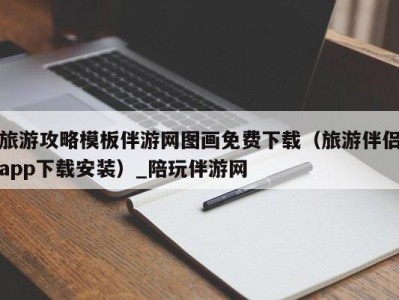 旅游攻略模板伴游网图画免费下载（旅游伴侣app下载安装）_陪玩伴游网