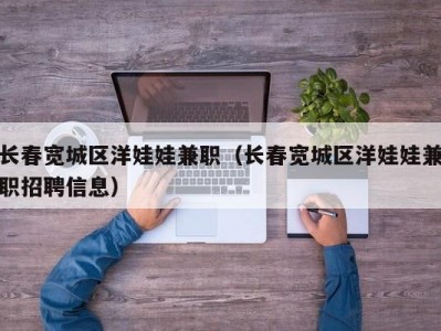 长春宽城区洋娃娃兼职（长春宽城区洋娃娃兼职招聘信息）