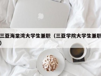 三亚海棠湾大学生兼职（三亚学院大学生兼职）