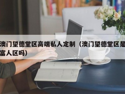 澳门望德堂区高端私人定制（澳门望德堂区是富人区吗）