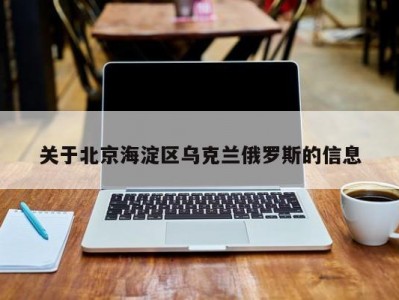 关于北京海淀区乌克兰俄罗斯的信息