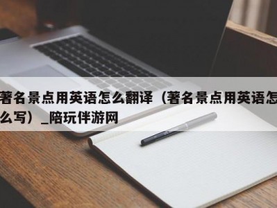 著名景点用英语怎么翻译（著名景点用英语怎么写）_陪玩伴游网