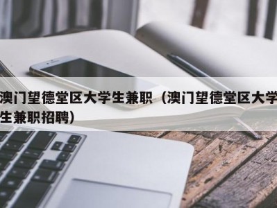 澳门望德堂区大学生兼职（澳门望德堂区大学生兼职招聘）