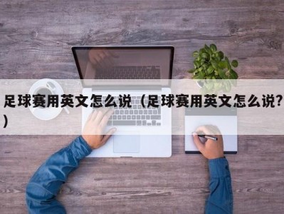 足球赛用英文怎么说（足球赛用英文怎么说?）