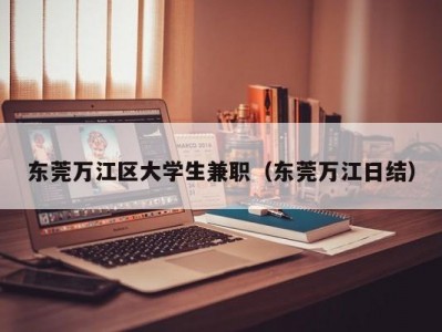 东莞万江区大学生兼职（东莞万江日结）