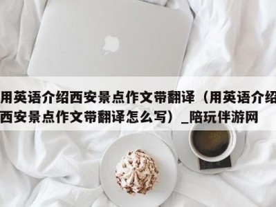 用英语介绍西安景点作文带翻译（用英语介绍西安景点作文带翻译怎么写）_陪玩伴游网