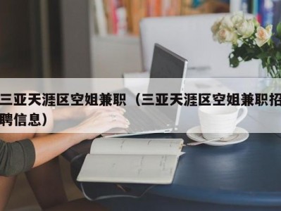 三亚天涯区空姐兼职（三亚天涯区空姐兼职招聘信息）