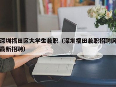 深圳福田区大学生兼职（深圳福田兼职招聘网最新招聘）