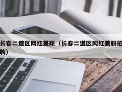 长春二道区网红兼职（长春二道区网红兼职招聘）