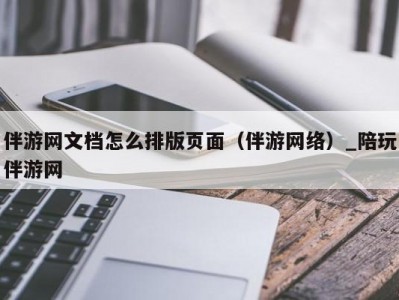 伴游网文档怎么排版页面（伴游网络）_陪玩伴游网