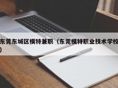 东莞东城区模特兼职（东莞模特职业技术学校）