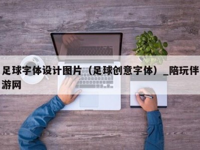 足球字体设计图片（足球创意字体）_陪玩伴游网