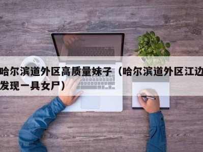 哈尔滨道外区高质量妹子（哈尔滨道外区江边发现一具女尸）