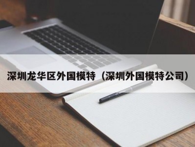 深圳龙华区外国模特（深圳外国模特公司）