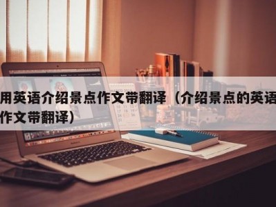 用英语介绍景点作文带翻译（介绍景点的英语作文带翻译）