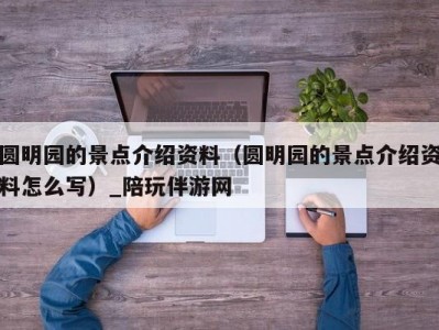 圆明园的景点介绍资料（圆明园的景点介绍资料怎么写）_陪玩伴游网