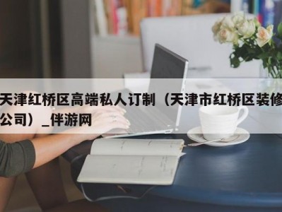 天津红桥区高端私人订制（天津市红桥区装修公司）_伴游网