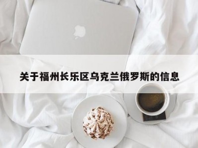 关于福州长乐区乌克兰俄罗斯的信息