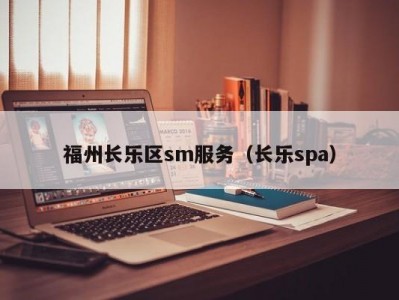 福州长乐区sm服务（长乐spa）