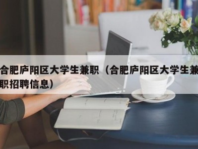 合肥庐阳区大学生兼职（合肥庐阳区大学生兼职招聘信息）