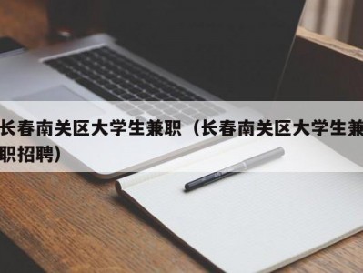 长春南关区大学生兼职（长春南关区大学生兼职招聘）