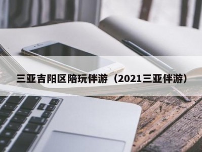 三亚吉阳区陪玩伴游（2021三亚伴游）