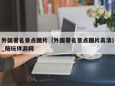 外国著名景点图片（外国著名景点图片高清）_陪玩伴游网