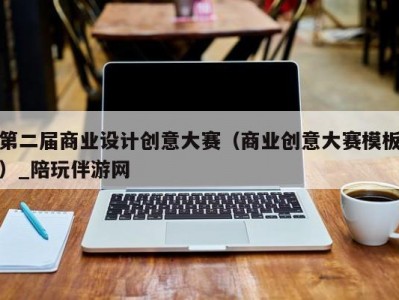 第二届商业设计创意大赛（商业创意大赛模板）_陪玩伴游网