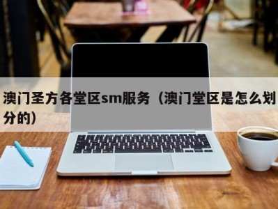 澳门圣方各堂区sm服务（澳门堂区是怎么划分的）