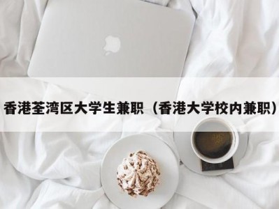 香港荃湾区大学生兼职（香港大学校内兼职）