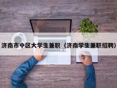 济南市中区大学生兼职（济南学生兼职招聘）