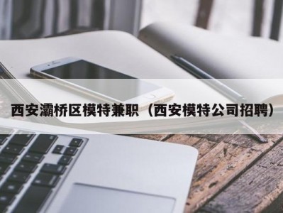 西安灞桥区模特兼职（西安模特公司招聘）