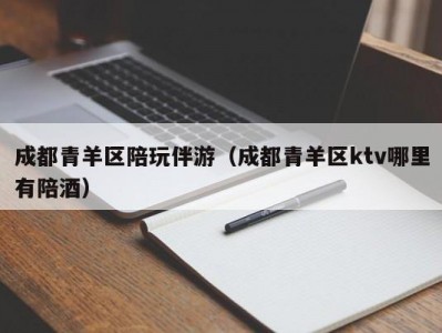 成都青羊区陪玩伴游（成都青羊区ktv哪里有陪酒）