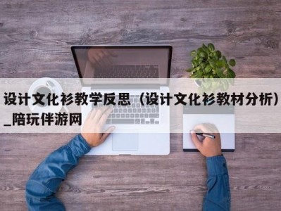 设计文化衫教学反思（设计文化衫教材分析）_陪玩伴游网