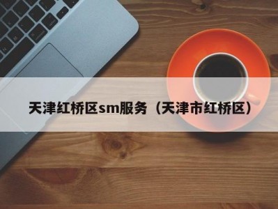 天津红桥区sm服务（天津市红桥区）