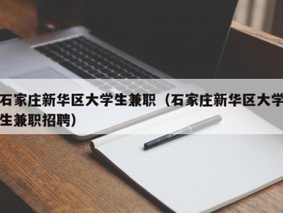 石家庄新华区大学生兼职（石家庄新华区大学生兼职招聘）